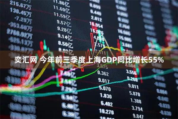 奕汇网 今年前三季度上海GDP同比增长55%