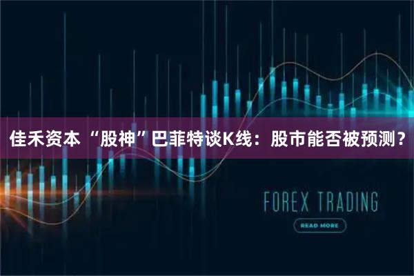 佳禾资本 “股神”巴菲特谈K线：股市能否被预测？