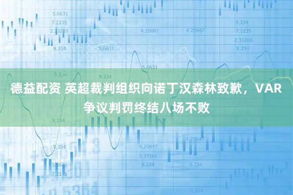 德益配资 英超裁判组织向诺丁汉森林致歉，VAR争议判罚终结八场不败