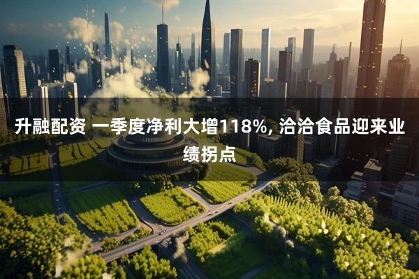 升融配资 一季度净利大增118%, 洽洽食品迎来业绩拐点