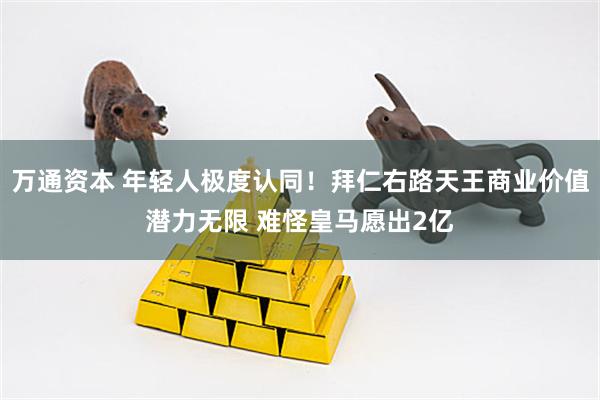 万通资本 年轻人极度认同！拜仁右路天王商业价值潜力无限 难怪皇马愿出2亿